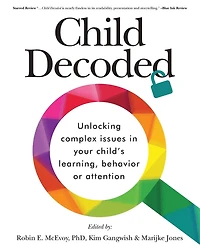 Child Decoded: Unlocking Complex Issues in Your Child's Learning, Behavior or Attention