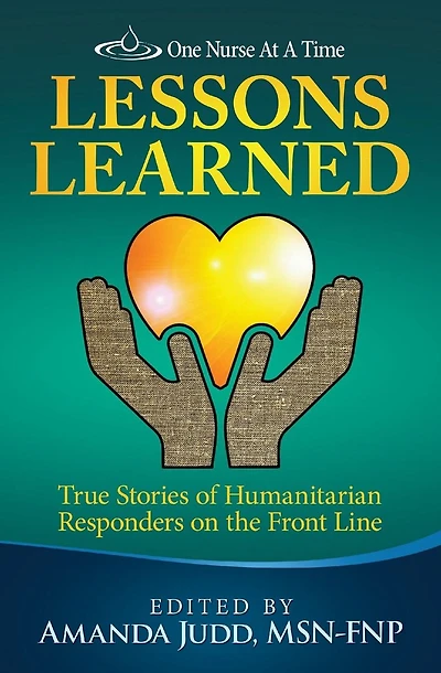 One Nurse At A Time: Lessons Learned: True Stories of Humanitarian Responders on the Front Line