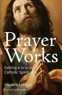 Prayer Works: Getting a Grip on Catholic Spirituality