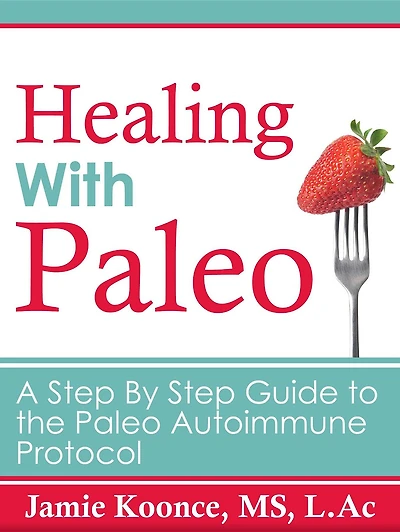 Healing with Paleo: A Step By Guide to the Paleo Autoimmune Protocol