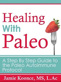 Healing with Paleo: A Step By Guide to the Paleo Autoimmune Protocol