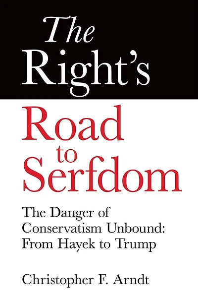 The Right's Road to Serfdom: Danger of Conservatism Unbound: From Hayek Trump