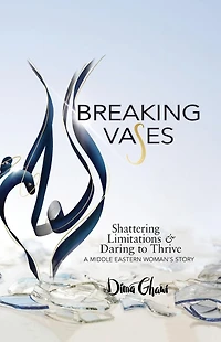 Breaking Vases: Shattering Limitations & Daring to Thrive: A Middle Eastern Woman's Story