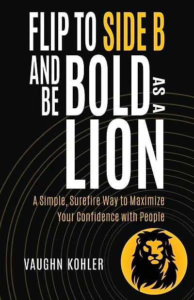 Flip to Side B and Be Bold as a Lion: A Simple, Surefire Way to Maximize Your Confidence with People