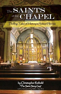 The Saints at the Chapel: Thrilling Tales of History's Holiest Heroes