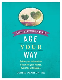 The Blueprint to Age Your Way: Gather your information. Document your wishes. Avoid the unthinkable.