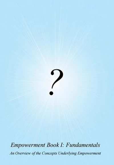 Empowerment Book I: Fundamentals:An Overview of the Concepts Underlying Empowerment