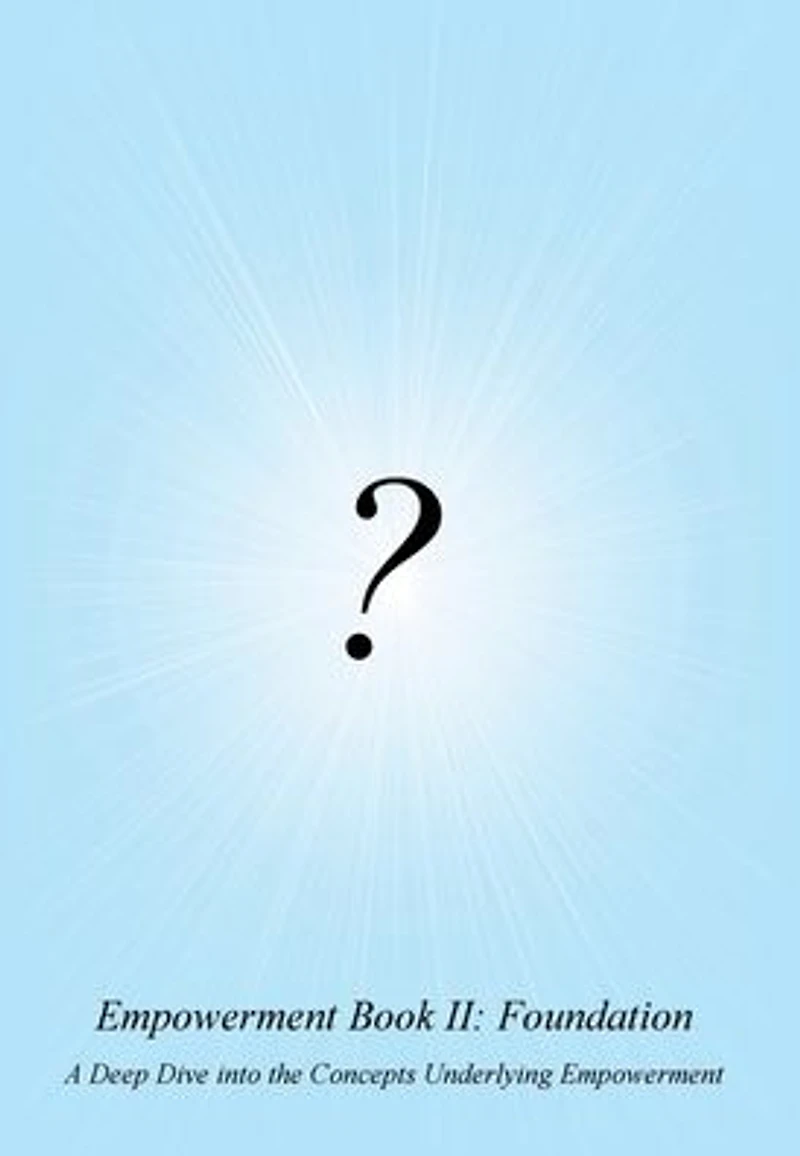 Empowerment Book II: Foundation:A Deep Dive into the Concepts Underlying Empowerment