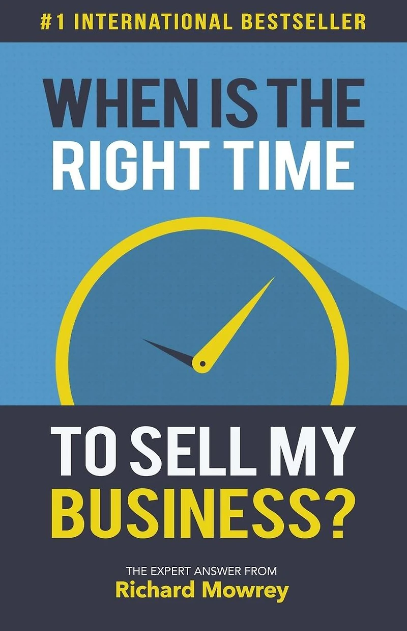 When is the Right Time to Sell My Business?: The Expert Answer by Richard Mowrey