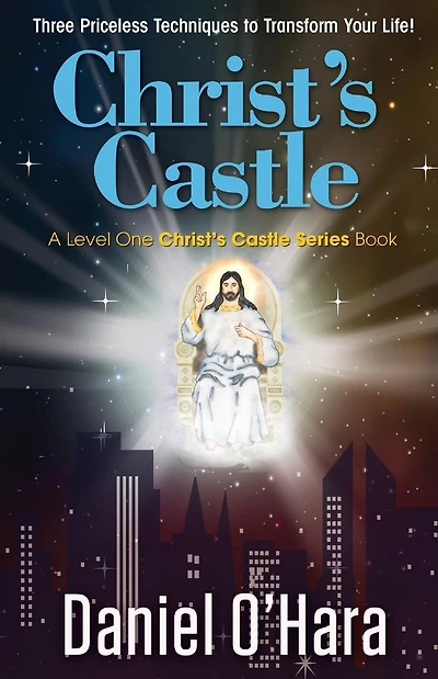 Christ's Castle: Three Priceless Techniques to Transform Your Life!