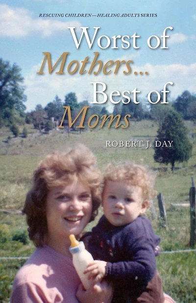 Worst of Mothers...Best of Moms: Rescuing Children-Healing Adults