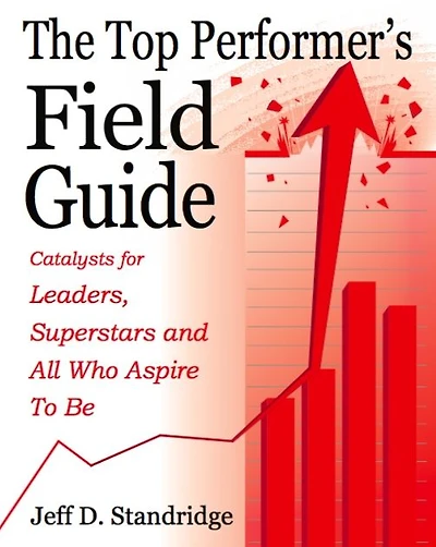 The Top Performer's Field Guide: Catalysts for Leaders, Superstars and All Who Aspire to Be