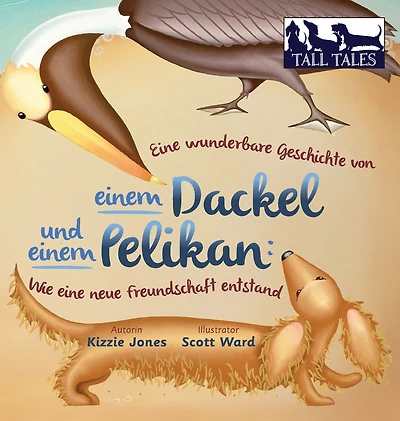 eine wunderbare Geschichte von einem Dackel und Pelikan (German/English Bilingual Soft Cover): Wie neue Freundschaft entstand (Tall Tales # 2)