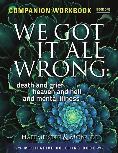 We Got It All Wrong: death and grief, heaven and hell and mental illness: Companion Workbook