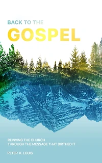 Back to the Gospel: Reviving the Church through the Message that Birthed It