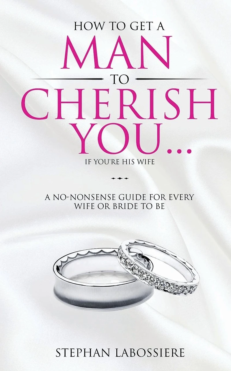 How To Get A Man Cherish You...If You're His Wife: no-nonsense guide for every wife or bride-to-be.