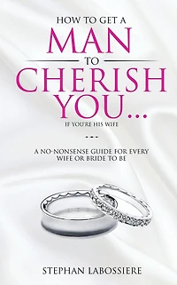 How To Get A Man Cherish You...If You're His Wife: no-nonsense guide for every wife or bride-to-be.