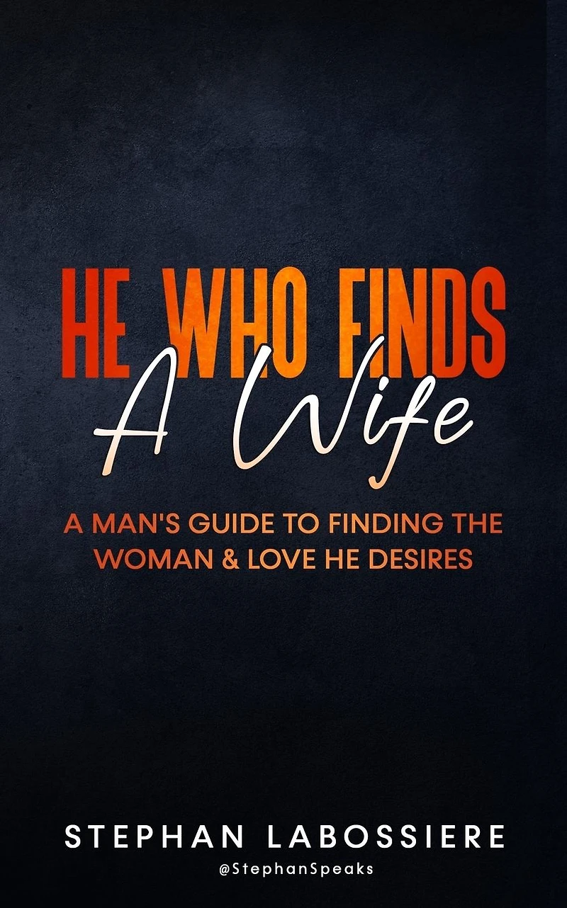 He Who Finds A Wife: Man's Guide to Finding the Woman and Love Desires