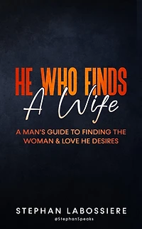 He Who Finds A Wife: Man's Guide to Finding the Woman and Love Desires