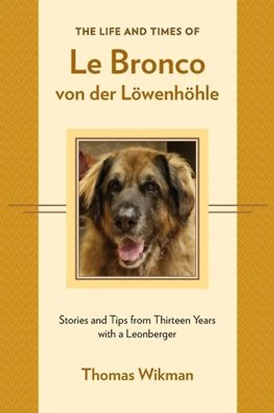The Life and Times of Le Bronco von der LÃ¯Â¿Â½wenhÃ¯Â¿Â½hle: Stories and Tips from Thirteen Years with a Leonberger