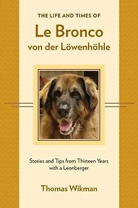 The Life and Times of Le Bronco von der LÃ¯Â¿Â½wenhÃ¯Â¿Â½hle: Stories and Tips from Thirteen Years with a Leonberger