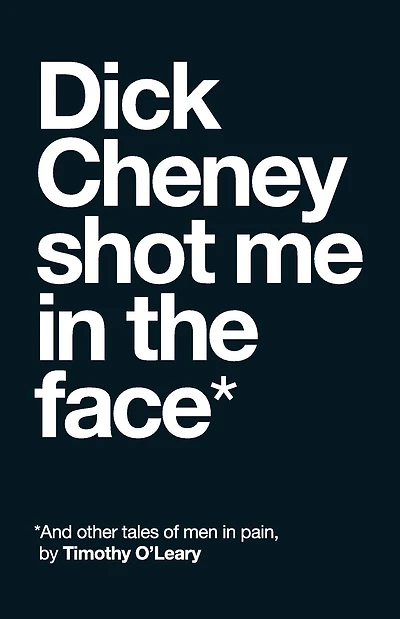Dick Cheney Shot Me in the Face: And Other Tales of Men in Pain