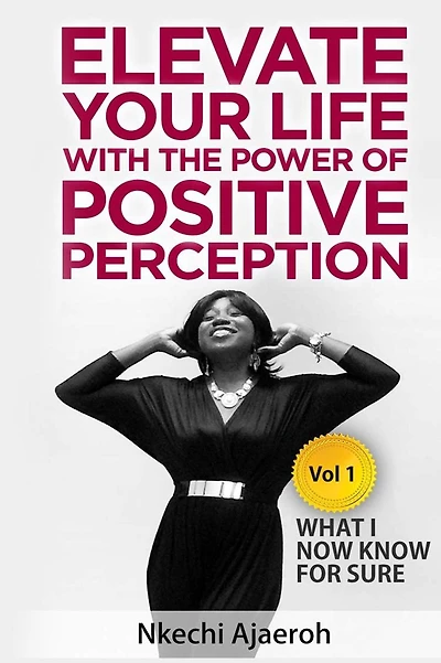 Elevate Your Life with the Power of Positive Perception: What I Now Know For Sure