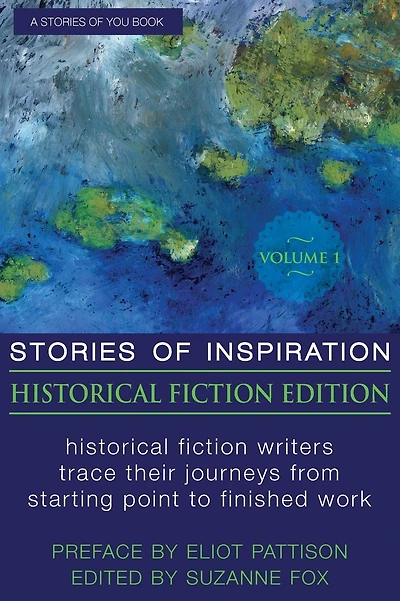 Stories of Inspiration: Historical Fiction Edition, Volume 1: Historical Fiction Writers Trace Their Journeys from Starting Point to Finished Work