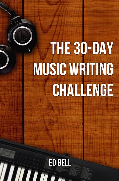The 30-Day Music Writing Challenge: Transform Your Songwriting Composition Skills in Only 30 Days