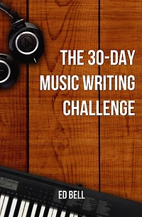 The 30-Day Music Writing Challenge: Transform Your Songwriting Composition Skills in Only 30 Days