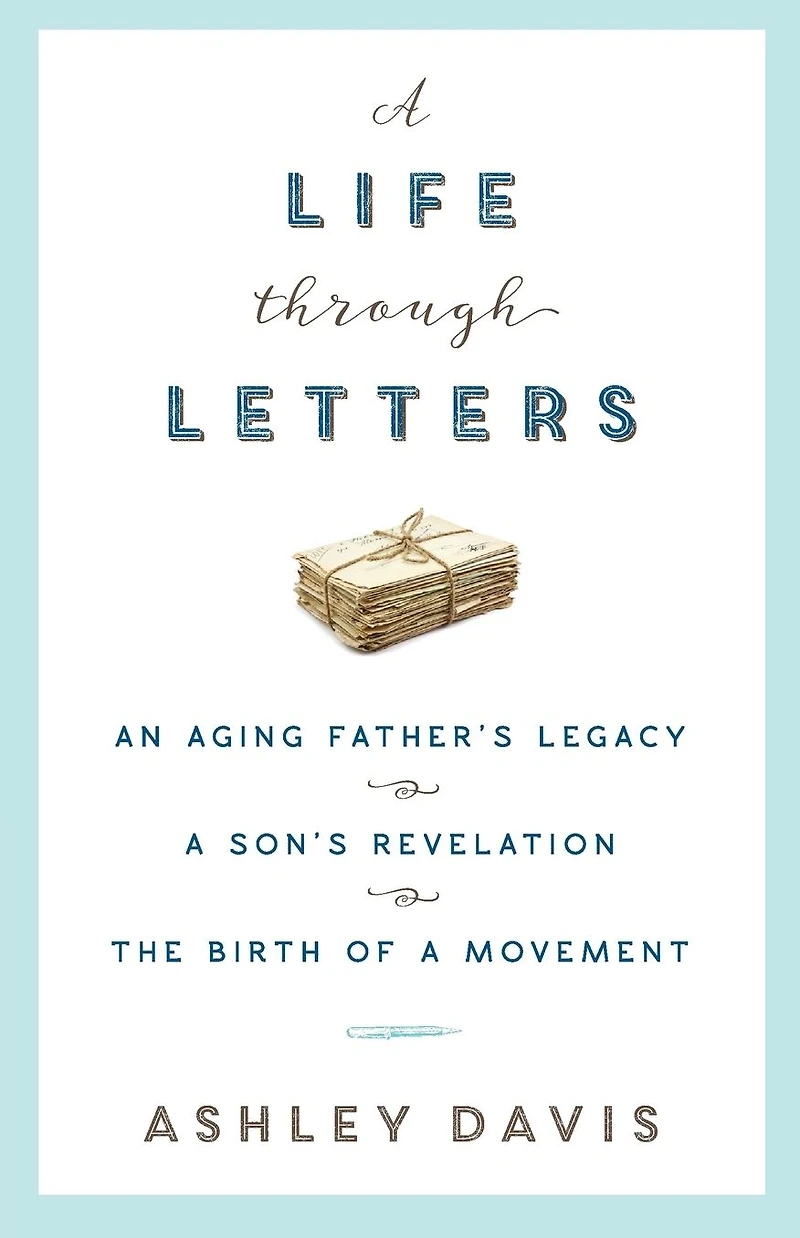 a Life Through Letters: An Aging Father's Legacy, Son's Revelation, the Birth of Movement