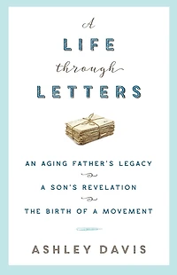 a Life Through Letters: An Aging Father's Legacy, Son's Revelation, the Birth of Movement