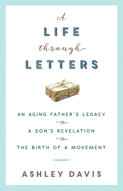 a Life Through Letters: An Aging Father's Legacy, Son's Revelation, the Birth of Movement