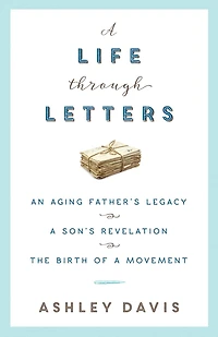 a Life Through Letters: An Aging Father's Legacy, Son's Revelation, the Birth of Movement