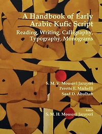 A Handbook of Early Arabic Kufic Script: Reading, Writing, Calligraphy, Typography, Monograms