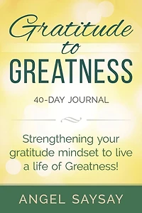 GRATITUDE To GREATNESS: 40-Day Journal STRENGTHENING YOUR GRATITUDE MINDSET TO LIVE A LIFE OF GREATNESS!