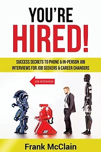 You're Hired!: Success Secrets to Phone & In-Person Job Interviews For Job Seekers & Career Changers