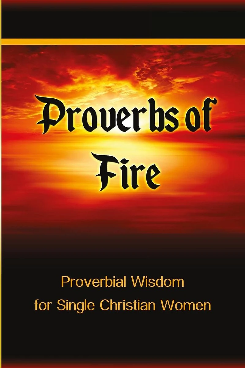 Proverbs of Fire: Proverbial Wisdom for Single Christian Women