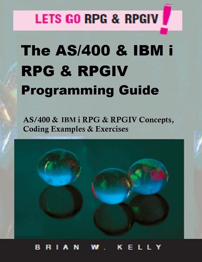 The AS/400 & IBM i RPG & RPGIV Programming Guide: AS/400 and IBM i RPG & RPG IV Concepts, Coding Examples & Exercises