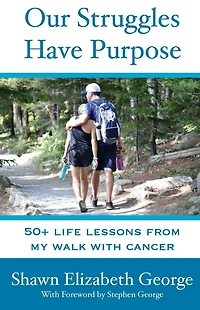 Our Struggles Have Purpose: 50+ Life Lessons from my Walk with Cancer