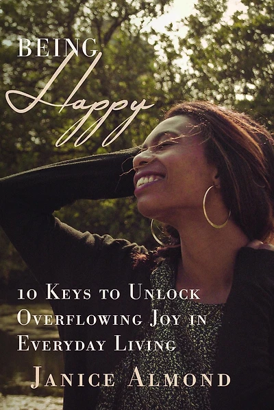Being Happy: 10 Keys to Unlock Overflowing Joy Everyday Living