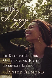 Being Happy: 10 Keys to Unlock Overflowing Joy Everyday Living