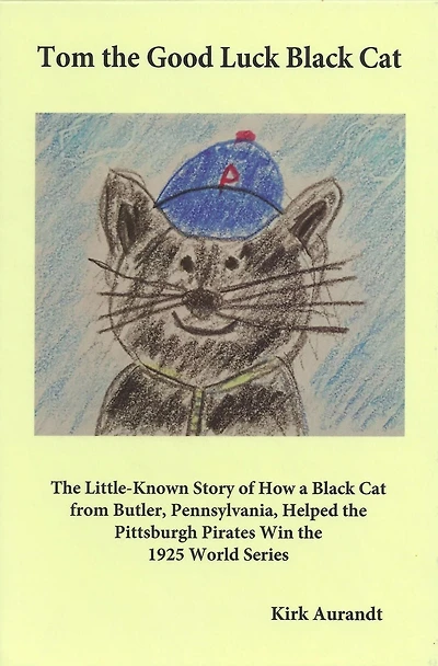 Tom the Good Luck Black Cat: Little-Known Story of How a Cat from Butler, Pennsylvania, Helped Pittsburgh Pirates Win 1925 World Series