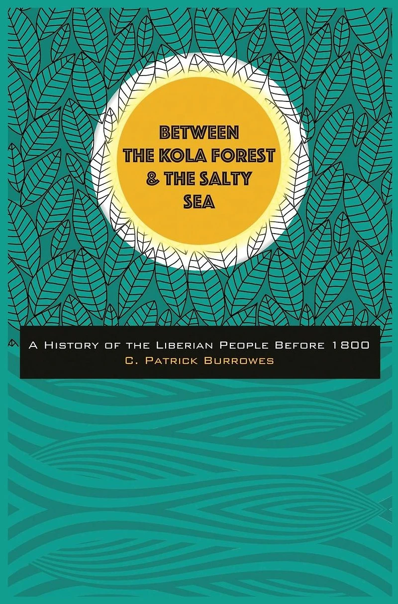 Between the Kola Forest and the Salty Sea: A History of the Liberian People Before 1800