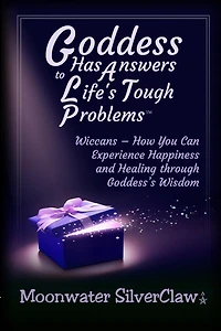 Goddess Has Answers to Life's Tough Problems: Wiccans - How You Can Experience Happiness and Healing through Goddess's Wisdom