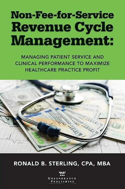 Non-Fee-for-Service Revenue Cycle Management: Managing Patient Service and Clinical Performance to Maximize Healthcare Practice Profit