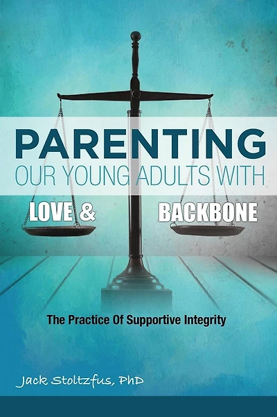 Parenting Our Young Adults With Love and Backbone: The Practice of Supportive Integrity