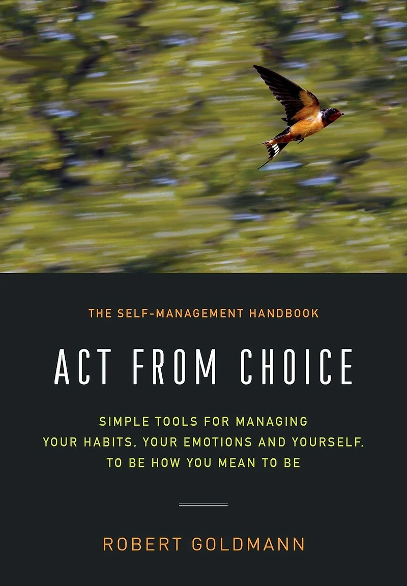 Act from Choice: Simple tools for managing your emotions, habits and yourself, to be how you mean