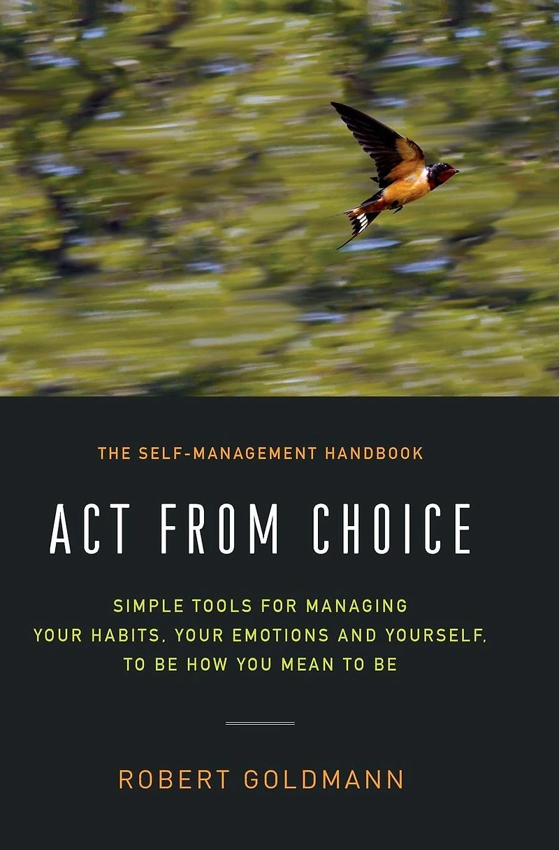 Act from Choice: Simple tools for managing your emotions, habits and yourself, to be how you mean