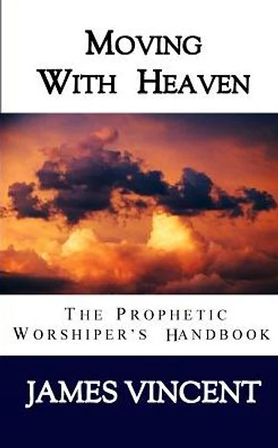 Moving With Heaven: The Prophetic Worshiper's Handbook